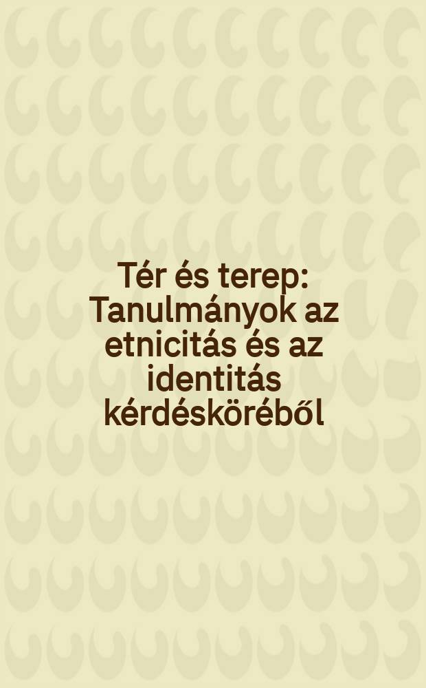 Tér és terep : Tanulmányok az etnicitás és az identitás kérdésköréből = Область, местность: исследования по этническим вопросам