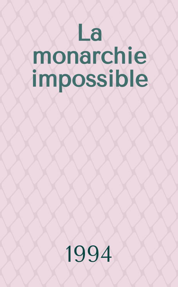 La monarchie impossible : Les Chartes de 1814 et de 1830 = Невозможная монархия: Хартия 1814 и 1830 гг.