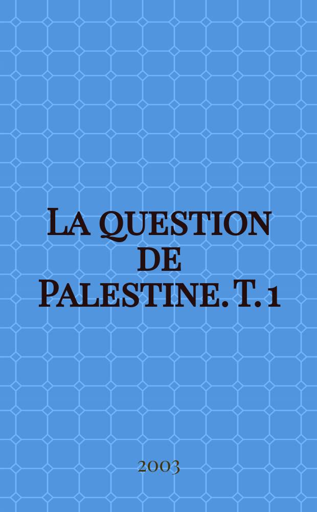 La question de Palestine. T. 1 : 1799-1922