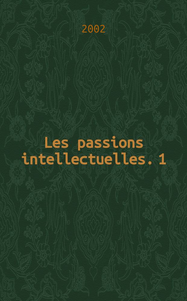 Les passions intellectuelles. 1 : D&eacute;sirs de gloire, 1735-1751