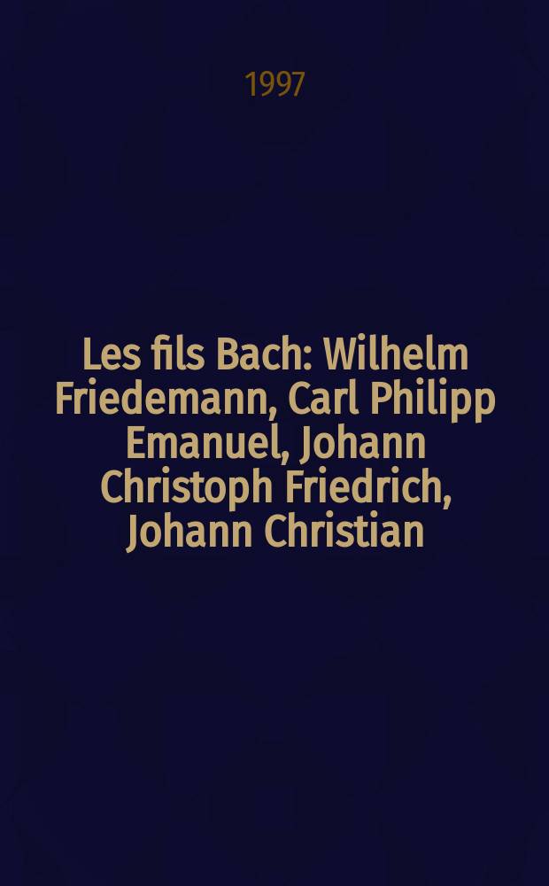 Les fils Bach : Wilhelm Friedemann, Carl Philipp Emanuel, Johann Christoph Friedrich, Johann Christian