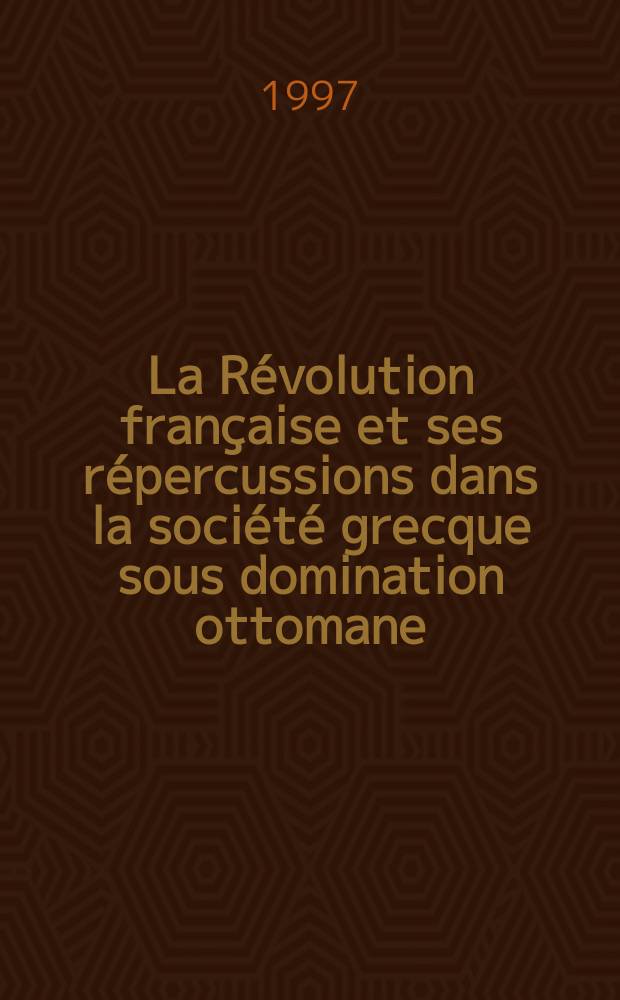 La Révolution française et ses répercussions dans la société grecque sous domination ottomane : Réactions en 1798 = Французская революция и ее отзвуки в греческом обществе под гнетом Оттоманской империи