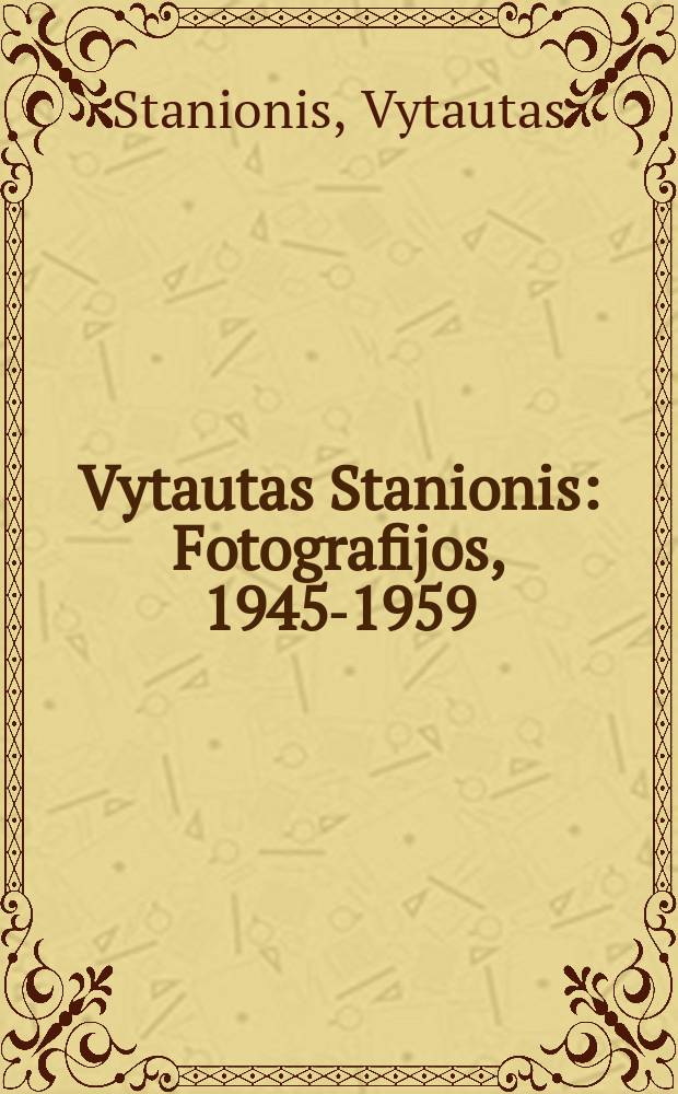 Vytautas Stanionis : Fotografijos, 1945-1959 = Витаутас Станионис. Фотографии, 1945-1959
