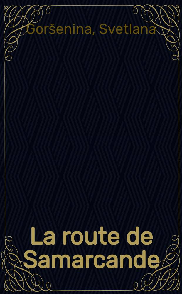 La route de Samarcande : L'Asie centr. dans l'objectif des voyageurs d'autrefois : Publ. l'occasion de l'Expos. phot., Musée d'ethnographie de la ville de Genève, 12 avr. - 28 mai 2000 = Дорога из Самарканда.Центральная Азия глазами путешественников прошлых лет