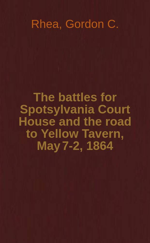 The battles for Spotsylvania Court House and the road to Yellow Tavern, May 7 -12, 1864 = Сражения для Дома Споцилвания и дорога к Желтой Таверне, 7 - 12 мая, 1864