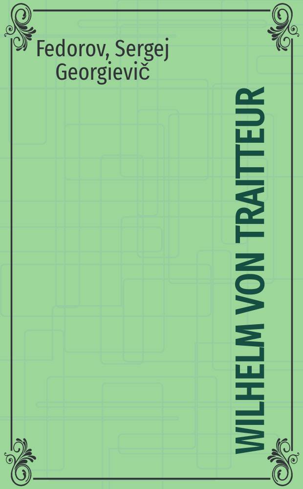 Wilhelm von Traitteur : Ein badischer Baumeister als Neuerer in der Russ. Architektur, 1814-1832 : Zur Entwicklung der dt.-russ. Beziehungen im Bauwesen der esrsten Hälfte des 19. Jh = Вильгельм фон Треттер