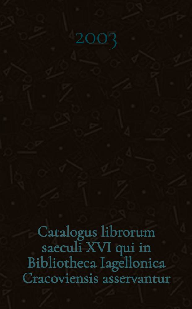 Catalogus librorum saeculi XVI qui in Bibliotheca Iagellonica Cracoviensis asservantur : BJ 16. T. 4 : Gnaphaeus - Lily