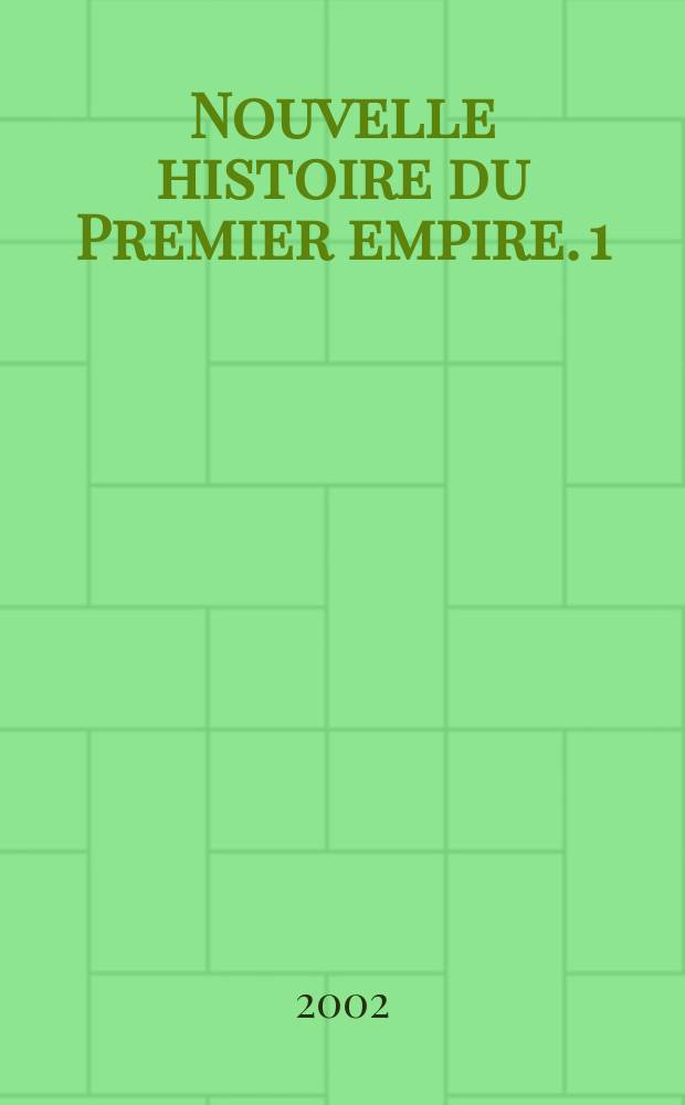 Nouvelle histoire du Premier empire. 1 : Napol&eacute;on et la conqu&ecirc;te de l'Europe, 1804-1810