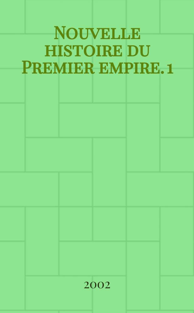 Nouvelle histoire du Premier empire. 1 : Napoléon et la conquête de l'Europe, 1804-1810