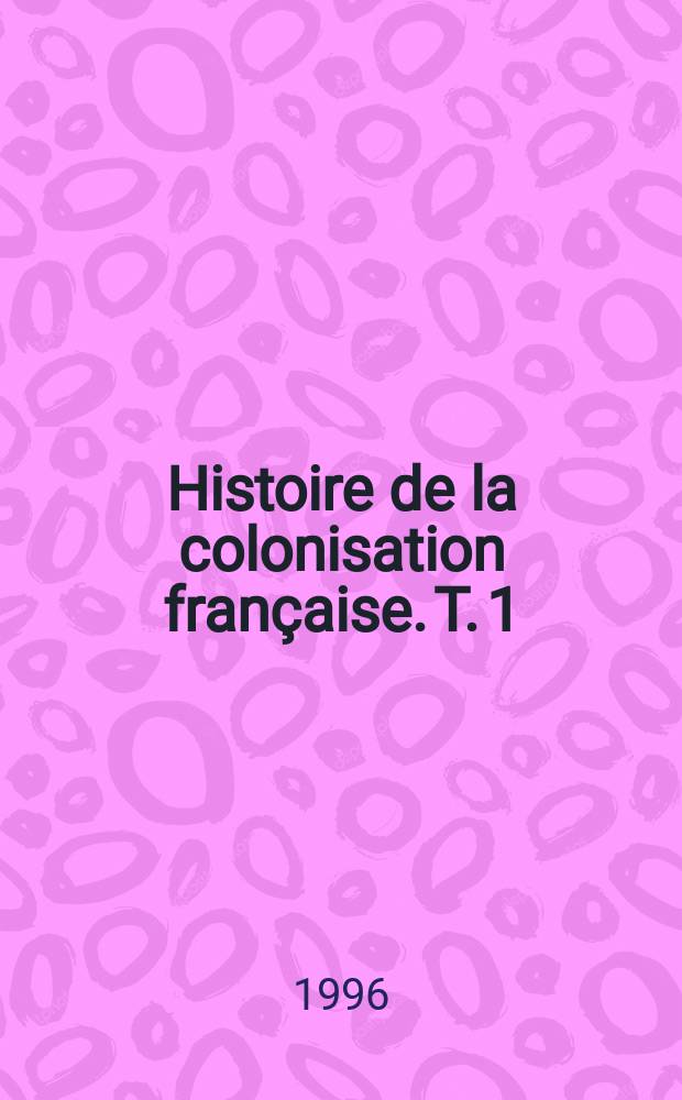 Histoire de la colonisation fran&ccedil;aise. T. 1 : Le premier empire colonial des origines &agrave; la Restauration