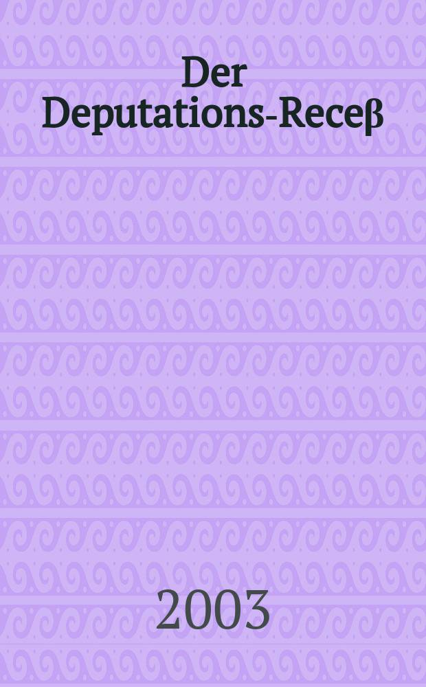 Der Deputations-Receβ : Mit hist., geogr. u. statist. Erl. u. einer Vergleichungs-Tafel = Деятельность комиссии по определению убытков после войны 1797 г.(Франция-Германия)