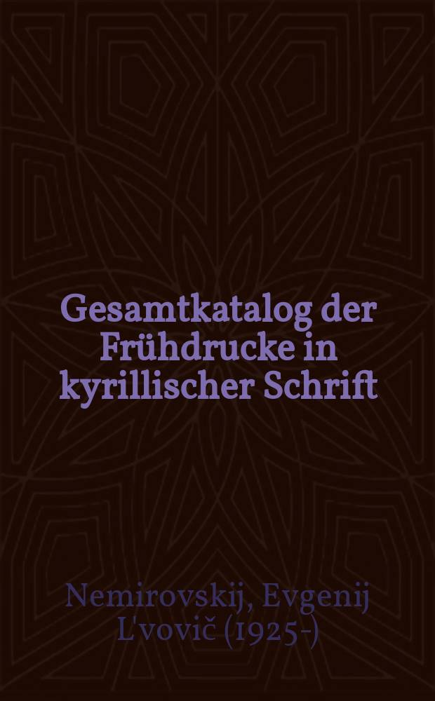 Gesamtkatalog der Frühdrucke in kyrillischer Schrift = Общий каталог старопечатных кириллических изданий