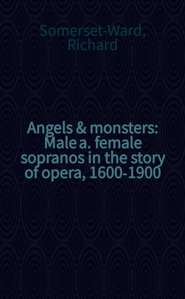 Angels & monsters : Male a. female sopranos in the story of opera, 1600-1900 = Ангелы и монстры: мужское и женское сопрано в истории оперы, 1600-1900