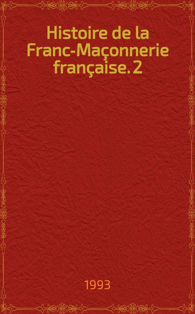Histoire de la Franc-Maçonnerie française. 2 : La Maçonnerie: missionnaire du libéralisme (1800-1877)
