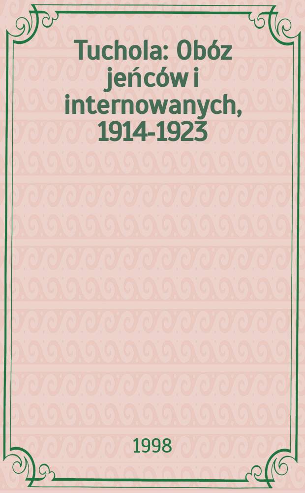 Tuchola : Obóz jeńców i internowanych, 1914-1923 = Тухоля: Лагерь военнопленных и интернированных, 1914 - 1923