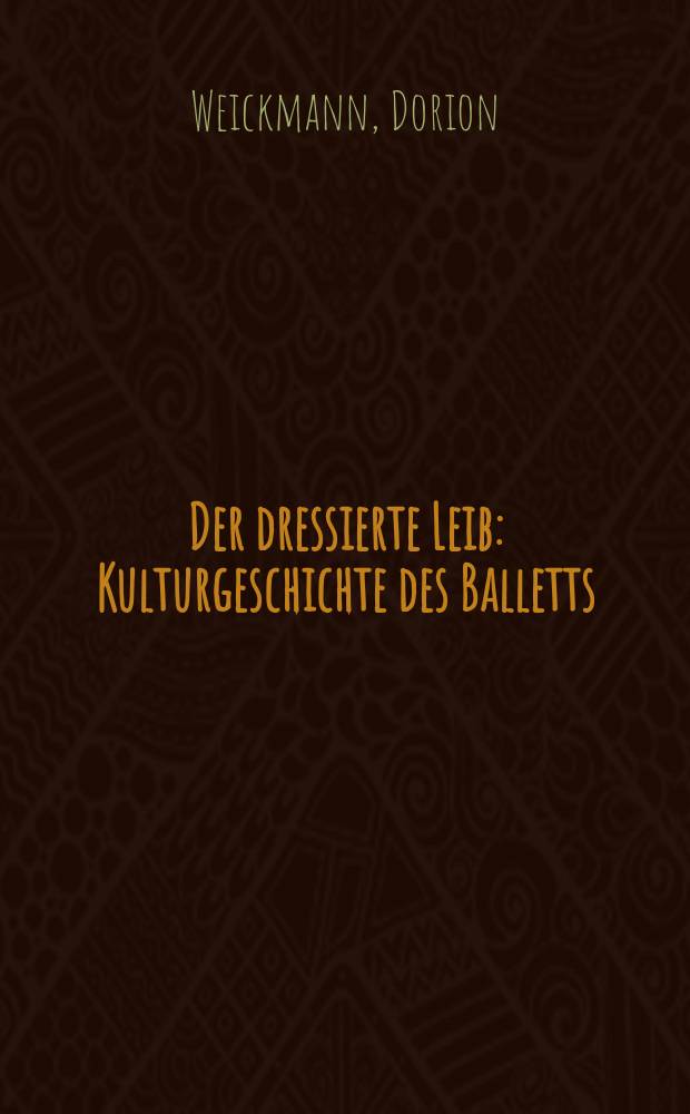Der dressierte Leib : Kulturgeschichte des Balletts (1580-1870) = Культурная история балетов, 1580-1870