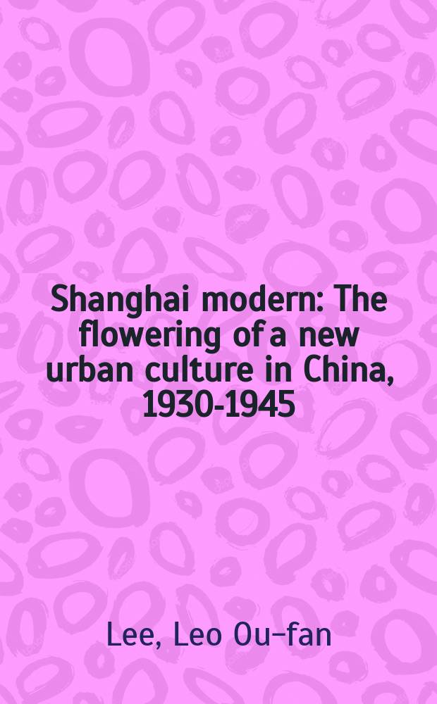 Shanghai modern : The flowering of a new urban culture in China, 1930-1945 = Шанхайский модерн: расцвет новой урбанистической культуры в Китае, 1930-1945