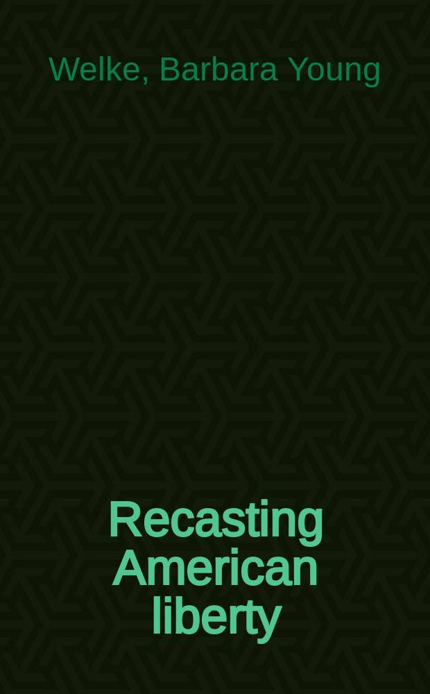 Recasting American liberty : Gender, race, law, a. the railroad revolution, 1865-1920 = Преобразование американской сободы: Генден, раса, право и железнодорожная революция, 1865-1920