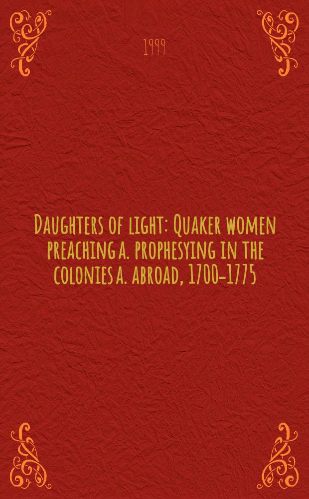 Daughters of light : Quaker women preaching a. prophesying in the colonies a. abroad, 1700-1775 = Дочери света: Женщины квакеры, проповедницы и предсказательницы в колониях и за границей