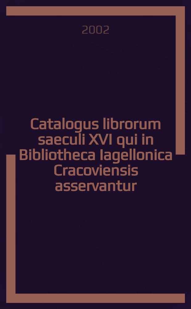 Catalogus librorum saeculi XVI qui in Bibliotheca Iagellonica Cracoviensis asservantur = Katalog druków XVI wieku ze zbiorów Biblioteki jagiellońskiej w Krakowie : BJ 16 = Каталог книг 16в в библиотеке Ягеллонского университета в Кракове
