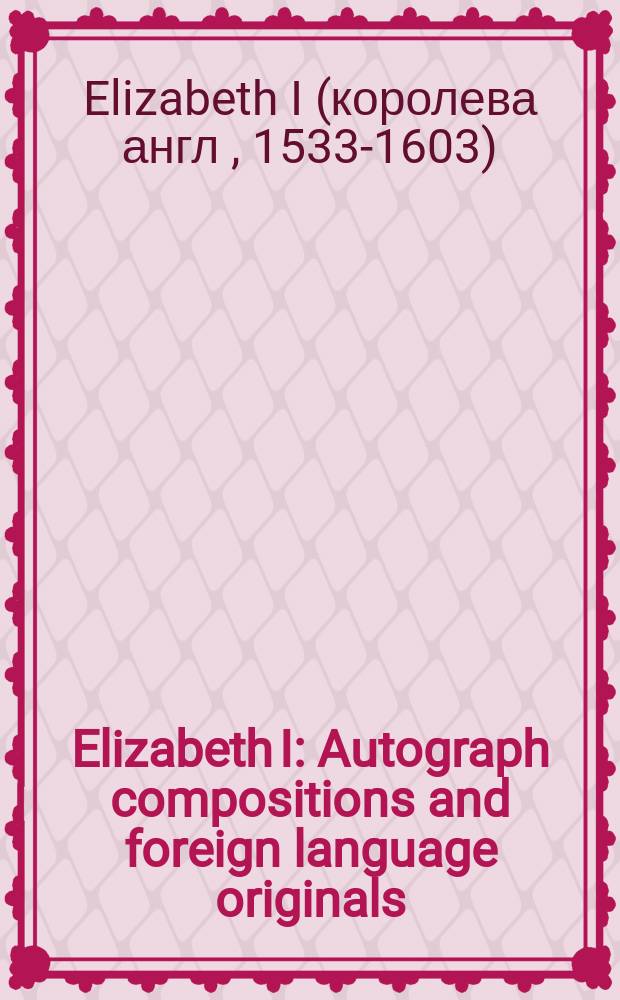 Elizabeth I : Autograph compositions and foreign language originals = ЕлизаветаI