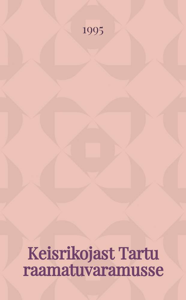 Keisrikojast Tartu raamatuvaramusse = Vom Zarenhof in die Tartuer Bücherschätze = Из Царского дворца в Тартуское книгохранилище : Näitus Tartu Ülikooli Raamatukogus, dets. 1995 - märts 1996