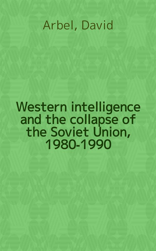 Western intelligence and the collapse of the Soviet Union, 1980-1990 : Ten years that did not shake the world = Западная разведка и крах Советского Союза, 1980 - 1990