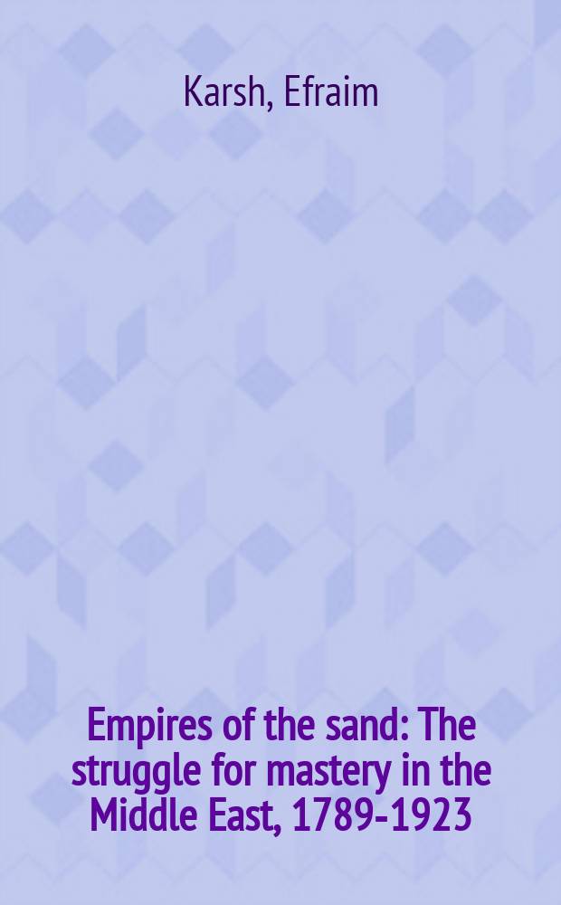 Empires of the sand : The struggle for mastery in the Middle East, 1789-1923 = Империя песка: Борьба за власть на Ближнем Востоке1789 - 1923