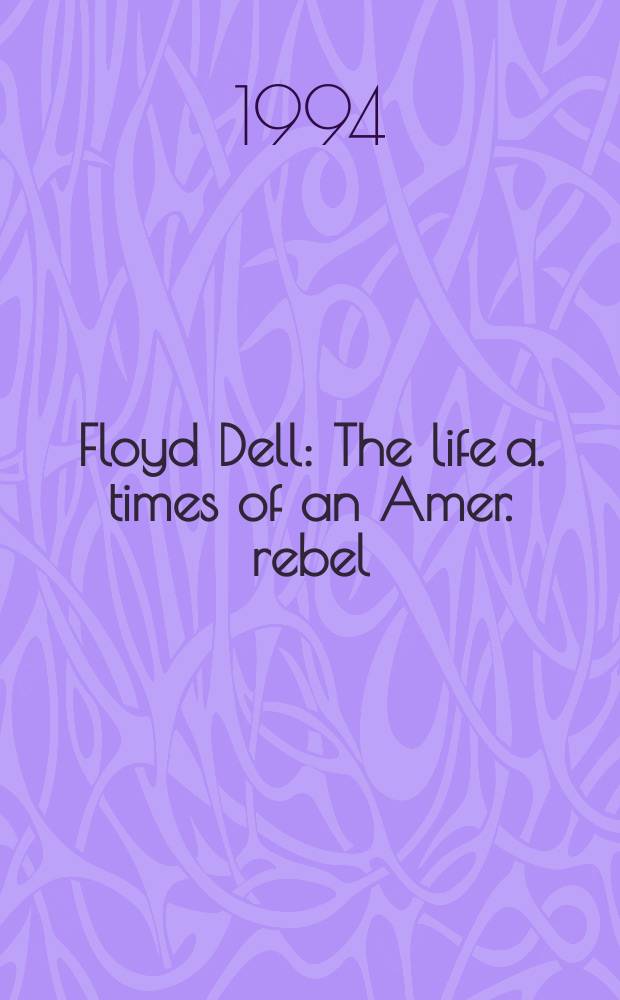 Floyd Dell : The life a. times of an Amer. rebel = Флойд Делл