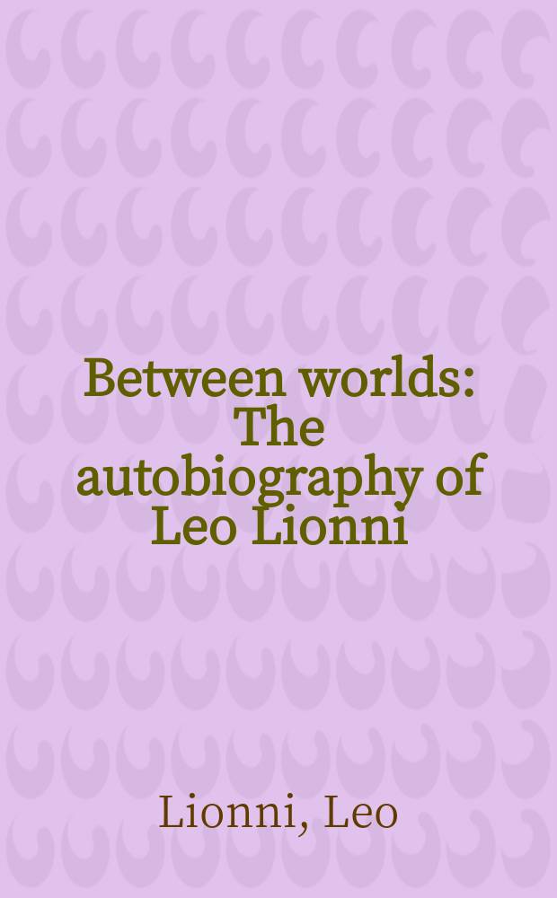 Between worlds : The autobiography of Leo Lionni = Между мирами. Автобиография Лео Лионни