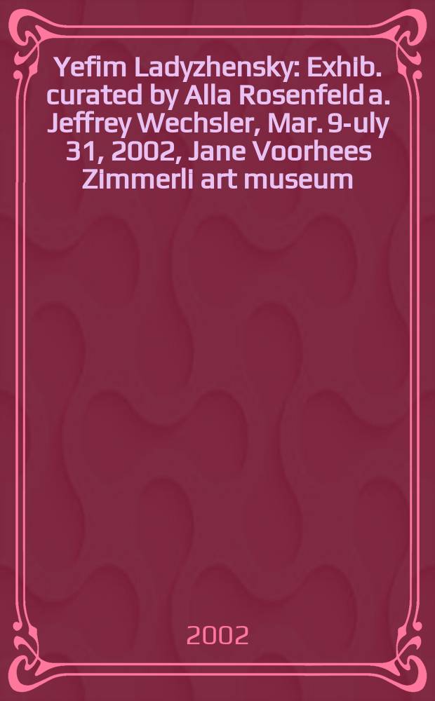 Yefim Ladyzhensky : Exhib. curated by Alla Rosenfeld a. Jeffrey Wechsler, Mar. 9 -July 31, 2002, Jane Voorhees Zimmerli art museum = Ефим Ладыженский