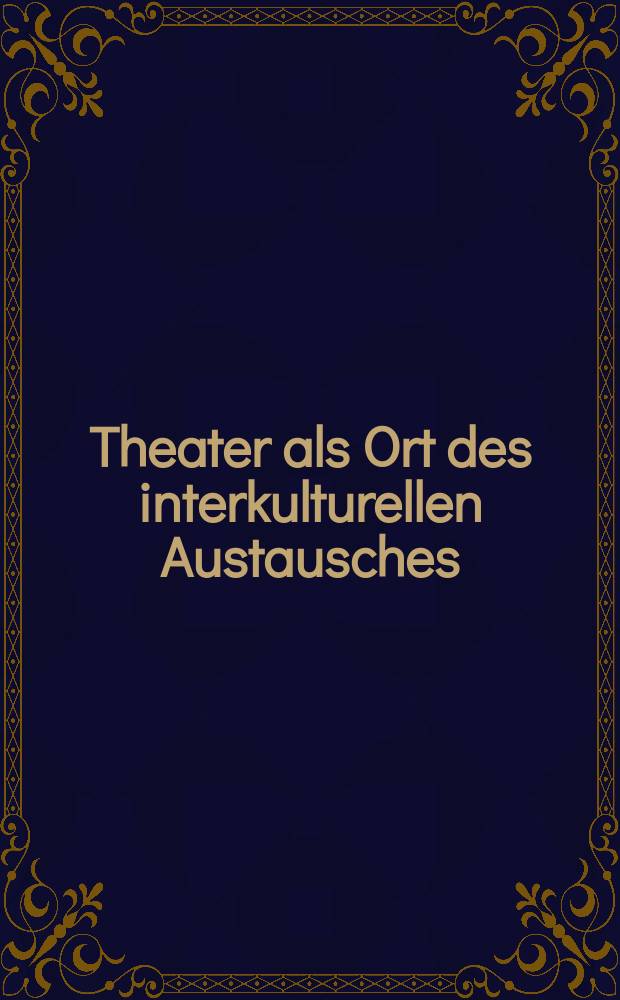 Theater als Ort des interkulturellen Austausches : Beitr. aus Tschechien, Polen, der Slowakei u. Österreich = Статьи о театре Чехии, Польши, Словакии и Австрии