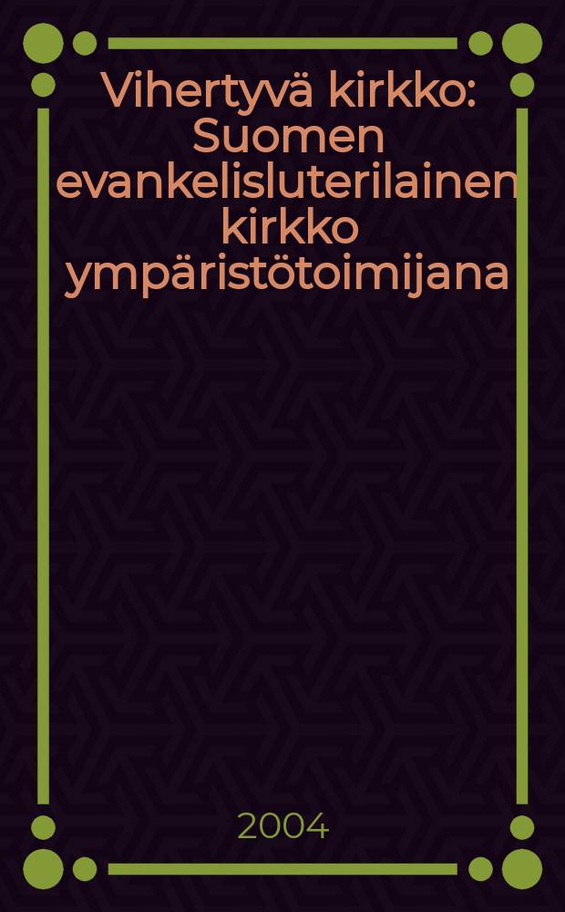 Vihertyvä kirkko : Suomen evankelisluterilainen kirkko ympäristötoimijana = Зеленые и церковь: Евангелическая Лютеранская церковь Финляндии