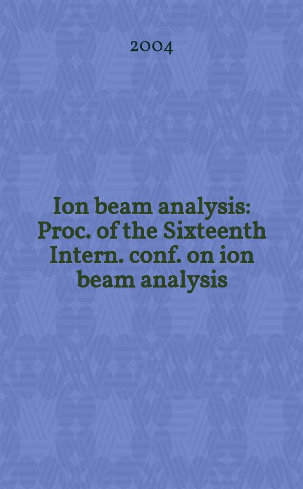 Ion beam analysis : Proc. of the Sixteenth Intern. conf. on ion beam analysis : Albuquerque, NM, USA, 29 June - 4 July 2003