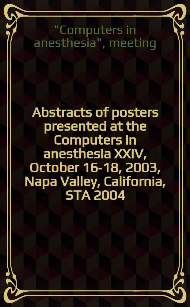 Abstracts of posters presented at the Computers in anesthesia XXIV, October 16-18, 2003, Napa Valley, California, STA 2004: Planning for the perioperative environment of the future, January 15-17, 2004, Albuquerque / Santa Fe, New Mexico, 2004 International meeting on medical simulation: Collaboration and innovation: building a stronger simulation community, January 16-18, 2004, Albuquerque / Santa Fe, New Mexico