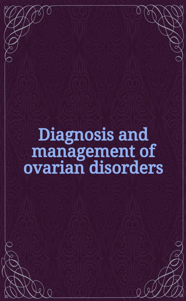 Diagnosis and management of ovarian disorders = Диагностика и лечение болезней яичников.