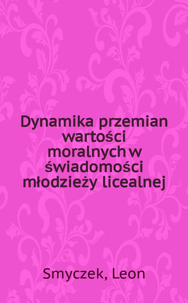 Dynamika przemian wartości moralnych w świadomości młodzieży licealnej : Studium panelowe = Динамика изменения моральных ценностей в сознании лицейской молодежи