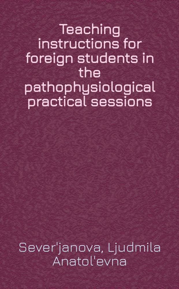 Teaching instructions for foreign students in the pathophysiological practical sessions = Обучающие иструкции для иностранных студентов по патологической физиологии.