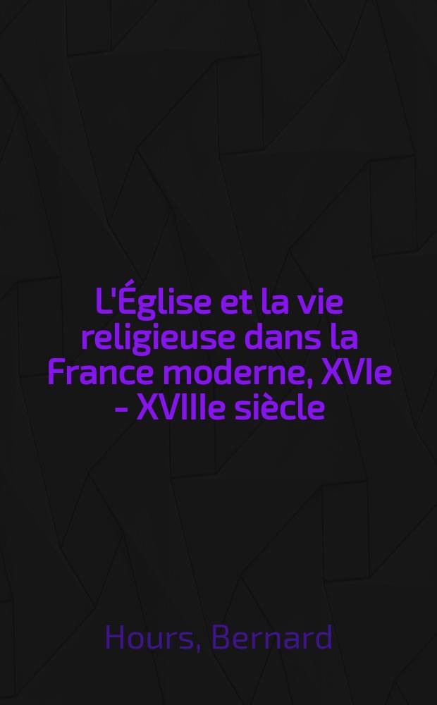 L'Église et la vie religieuse dans la France moderne, XVIe - XVIIIe siècle = Церковь и религиозная жизнь во Франции ХVI - ХVIII вв.