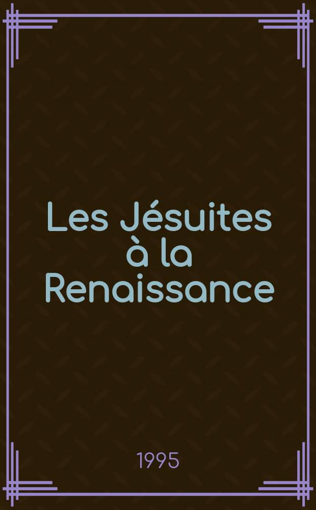 Les Jésuites à la Renaissance : Système éducatif et production du savoir = Иезуиты в эпоху ренессанса: Система воспитания и распространения знаний