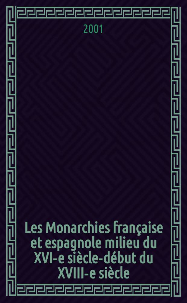 Les Monarchies française et espagnole milieu du XVI-e siècle-début du XVIII-e siècle : Actes du Colloque de 2000 = Французская и испанская монархия (середина 16-начало 18 вв.)