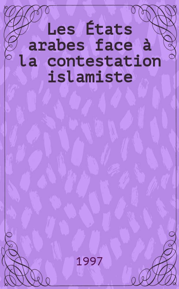 Les États arabes face à la contestation islamiste = Арабские государства лицом к исламистским спорам