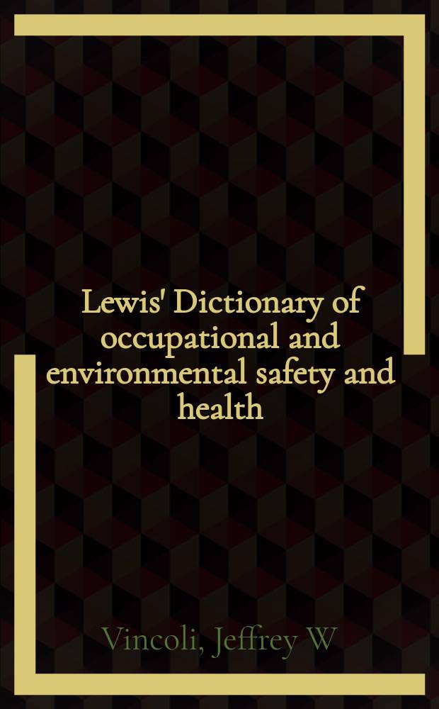 Lewis' Dictionary of occupational and environmental safety and health = Словарь профессиональной безопасности и безопасности окружающей среды и здоровья.