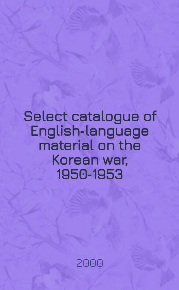 Select catalogue of English-language material on the Korean war, 1950-1953 = Избранный каталог англоязычных материалов о Корейской войне, 1950 - 1953