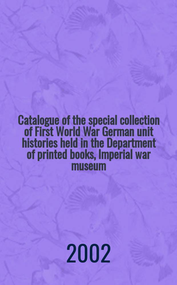 Catalogue of the special collection of First World War German unit histories held in the Department of printed books, Imperial war museum : Based on a database comp. by Print. books staff = Каталог фонда специальной коллекции по истории германских военных подразделений в Первой мировой войне
