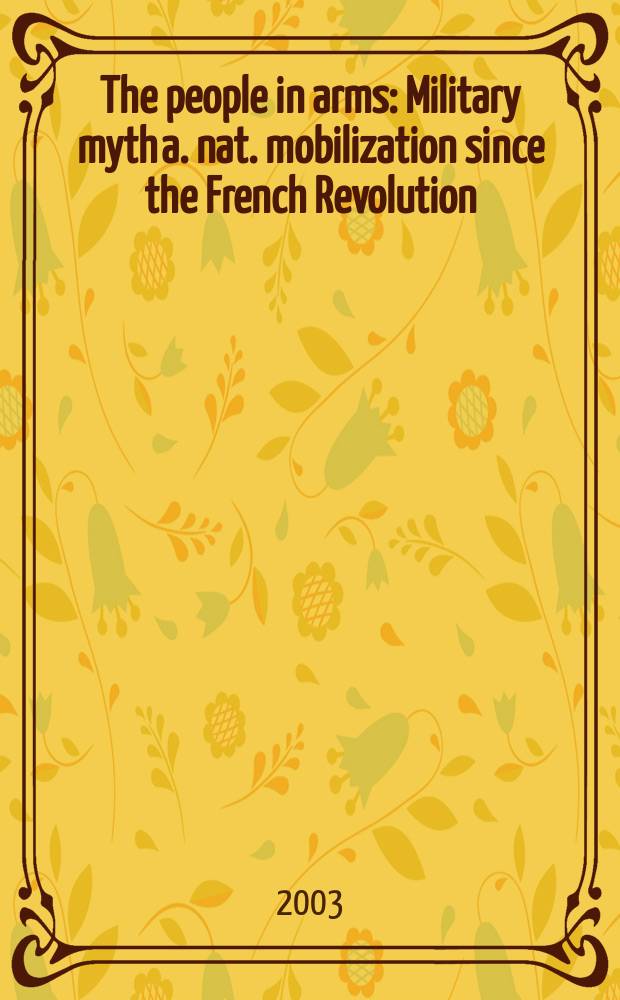 The people in arms : Military myth a. nat. mobilization since the French Revolution : Papers presented at the Seminar on force in history, held at the Inst. for advanced study, Princeton, N.J. = Вооруженные люди: милитаризм - миф и национальная мобилизация со времен французской революции
