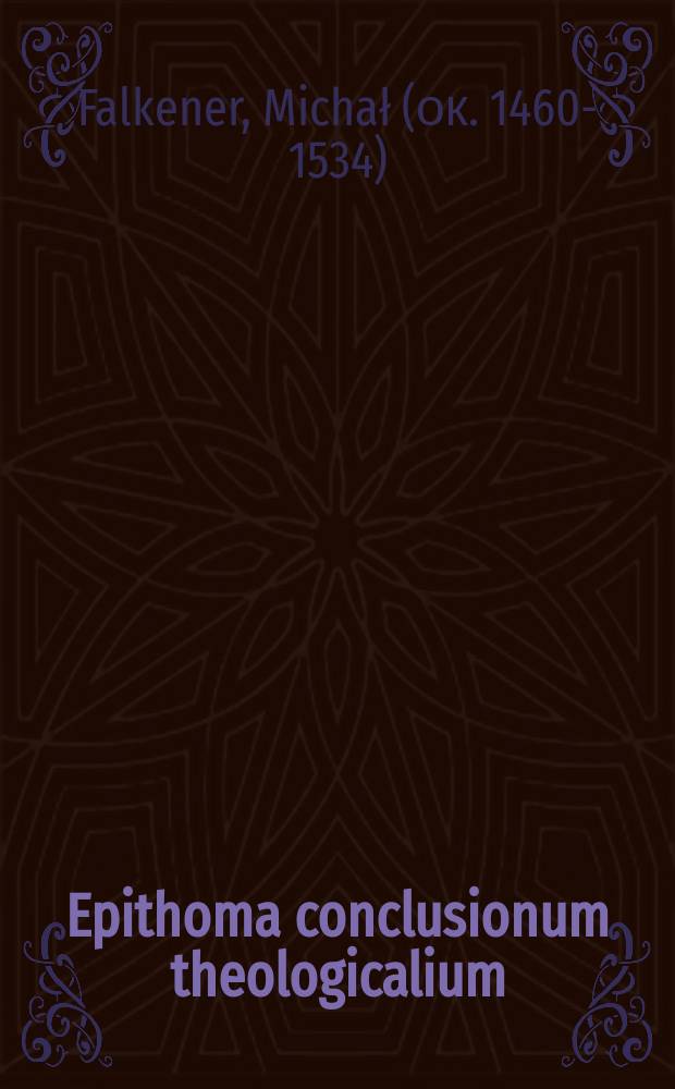 Epithoma conclusionum theologicalium (Lib. I et II) Michała Falkenera z Wrocławia = Краткое изложение теологических заключений