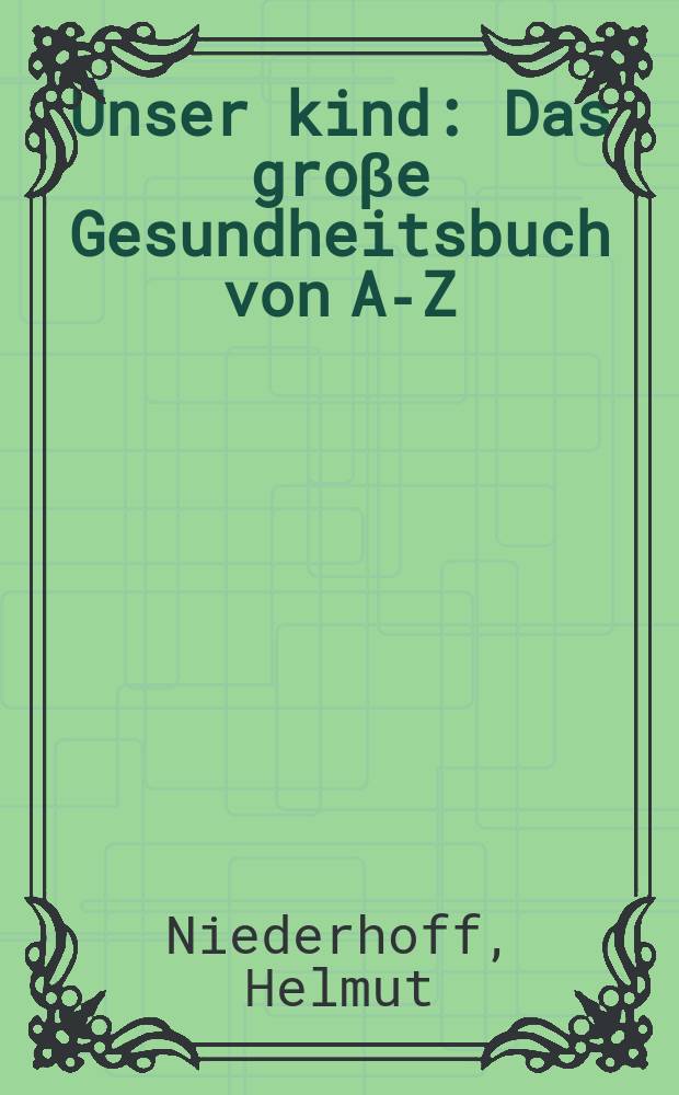 Unser kind : Das gro&beta;e Gesundheitsbuch von A-Z = Ваш ребенок.Большая книга о здоровье.