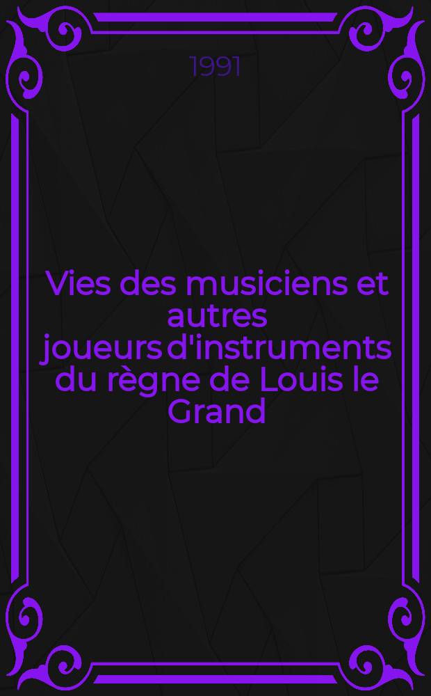 Vies des musiciens et autres joueurs d'instruments du règne de Louis le Grand = Композиторы и музыканты французские в 17 в.