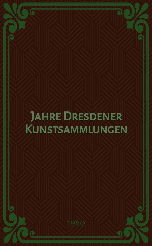 400 Jahre Dresdener Kunstsammlungen : Von der kurfürstlichen Kunstkammer zu sozialistischen Bildungsstätten des Volkes : Ausst. zur 400-Jahr-Feier der Dresdener Kunstsamml., 1560-1960 : Katalog = 400 лет дрезденским художественным собраниям